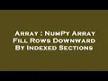 Array NumPy Array Fill Rows Downward By Indexed Sections