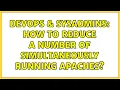 DevOps SysAdmins How to reduce a number of simultaneously running Apaches 2 Solutions
