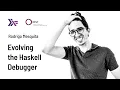 Rodrigo Mesquita - Evolving the Haskell Debugger