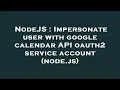 NodeJS Impersonate user with google calendar API oauth2 service account node js