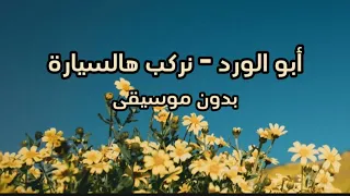 أبو الورد نركب هالسيارة بدون موسيقى 