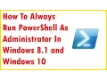How To Always Run PowerShell As Administrator In Windows 8 1