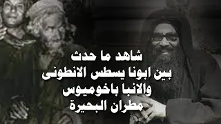 شاهد ما حدث بين القديس ابونا يسطس الانطونى والانبا باخوميوس مطران البحيرة 