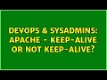 DevOps SysAdmins Apache - keep-alive or not keep-alive 2 Solutions