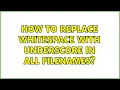 How to replace whitespace with underscore in all filenames 4 Solutions