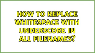 How to replace whitespace with underscore in all filenames 4 Solutions