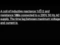 A coil of inductive reactance andresistance 1 is connected to a 200V 50 Hz ACsupply