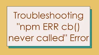 Troubleshooting npm ERR cb never called Error