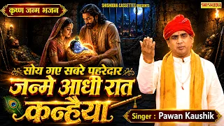 कृष्ण जन्म भजन - सोय गए सबरे पहरेदार जन्मे आधी रात कन्हैया | Pawan Kaushik | Janmashtmi Bhajan 2026