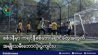 စစ်ဒနီမှာ ကရင်နီစစ်ဘေးရှောင်နဲ့ ဒဏ်ရာရရဲဘော်တွေအတွက် အမျိုးသမီးဘောလုံးပွဲကျင်းပ - DVB News