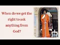When do we get the right to ask anything from God