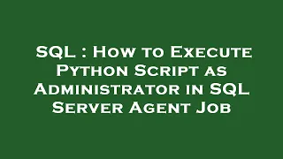 SQL How to Execute Python Script as Administrator in SQL Server Agent Job