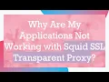 Why Are My Applications Not Working with Squid SSL Transparent Proxy