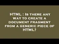 HTML Is there any way to create a document fragment from a generic piece of HTML