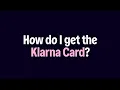 Klarna Card How do I get the Klarna Card