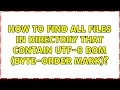 How to find all files in directory that contain UTF-8 BOM byte-order mark 3 Solutions