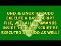 If I sudo execute a Bash script file will all commands inside the Bash script be executed as