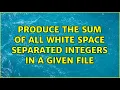 Produce the sum of all white space separated integers in a given file 3 Solutions