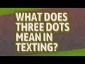 What does three dots mean in texting