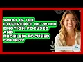 What Is the Difference Between Emotion-Focused and Problem-Focused Coping - Stress Free Mindset