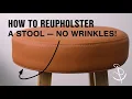 How to Reupholster a Stool No Wrinkles