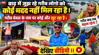 बाढ़ में जूझ रहे गरीब लोगो को कोई मदद नहीं मिल रहा है। गरीब बेबस के नाम पर कोई और लूट रहा है। देखिए