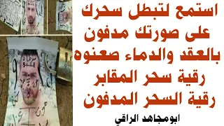 استمع لتبطل سحرك على صورتك مدفون بالعقد والدماء صعنوه رقية سحر المقابر رقية السحر المدفون 