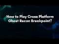 How to Play Cross Platform Ghost Recon Breakpoint
