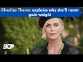 Charlize Theron explains why she ll never gain weight