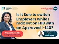 Safe to switch Employers while I max out on H1B with an Approved I 140 Immigration Attorney