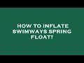 How to inflate swimways spring float