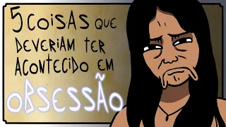 5 COISAS QUE DEVERIAM TER ACONTECIDO EM OBSESSÃO