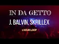IN DA GETTO - J. Balvin, Skrillex   | 1 HOUR LOOP OF MUSIC
