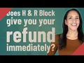 Does H R Block give you your refund immediately