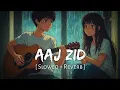 Lagu Aaj Zid (Slowed + Reverb) | Arijit Singh | Aksar 2 | King of lofi 