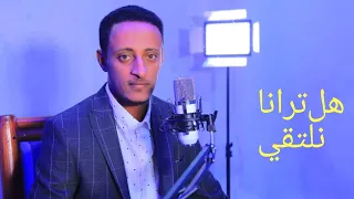 هل ترانا نلتقي  محمد أحمد الإثيوبي                                                 دندنها