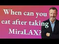 When can you eat after taking MiraLAX