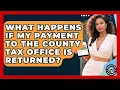 What Happens If My Payment to the County Tax Office Is Returned Property Taxes Uncovered News