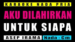 Download KARAOKE AKU DILAHIRKAN UNTUK SIAPA NADA PRIA || ASEP IRAMA MP3