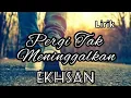 Lagu Pergi Tak Meninggalkan - Ekhsan (lirik)