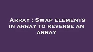 Array Swap elements in array to reverse an array