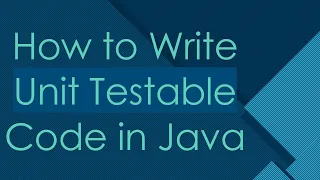 How to Write Unit Testable Code in Java