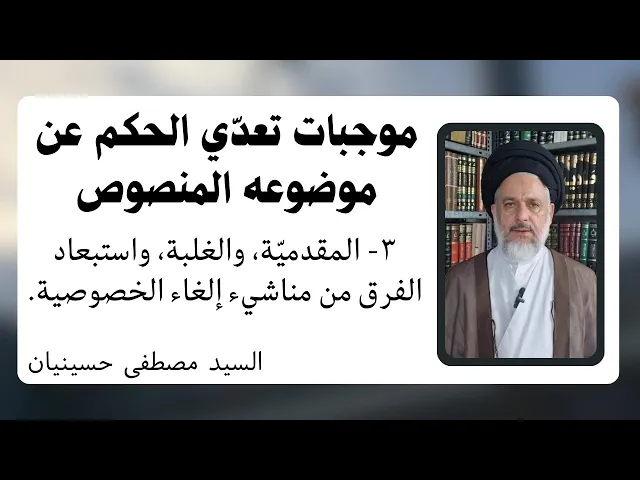 ⁣موجبات تعدي الحكم عن موضوعه المنصوص (3) إلغاء الخصوصية | السيد مصطفى حسينيان