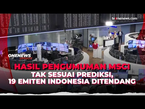 Tak Sesuai Prediksi, Ini Hasil Pengumuman MSCI, 19 Emiten RI Ditendang