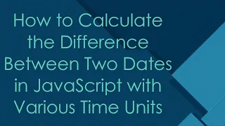 How to Calculate the Difference Between Two Dates in JavaScript with Various Time Units