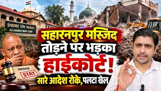 सहारनपुर मस्जिद तोड़ने पर भड़का हाईकोर्ट! सारे आदेश रोके, पलटा खेल | Saharanpur mosque case