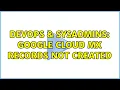 DevOps SysAdmins Google cloud MX records not created