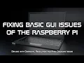 FIXING BASIC GUI ISSUES OF THE RASPBERRY PI