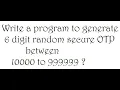 Write a program to generate 6 digit random secure OTP between 10000 to 999999