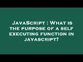 JavaScript What is the purpose of a self executing function in javascript